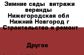 Зимние сады, витражи, веранды - Нижегородская обл., Нижний Новгород г. Строительство и ремонт » Другое   